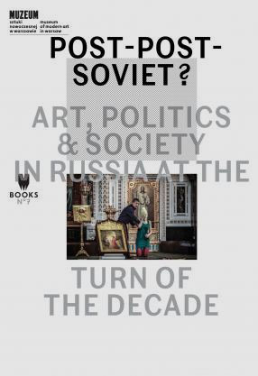 Post-Post-Soviet? Art, Politics & Society in Russia at the Turn of the Decade ed. Marta Dziewańska, Ekaterina Degot and Ilja Budraitskis 