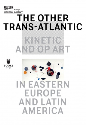 THE OTHER TRANS-ATLANTIC: KINETIC AND OP ART IN EASTERN EUROPE AND LATIN AMERICA red. Marta Dziewańska, Dieter Roelstraete, Abigail Winograd