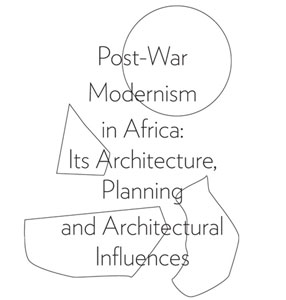 Post-War Modernism in Africa Its Architecture, Planning and Architectural Influences